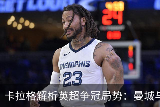 卡拉格解析英超争冠局势：曼城与阿森纳遥遥领先，无人可敌